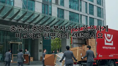 충주시 충인동 본사 이사, 똑똑하게 비교하고 현명하게 선택하세요!