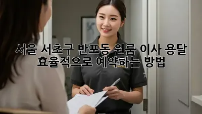 서울 서초구 반포동 원룸 이사, 용달 효율적으로 예약하는 방법!