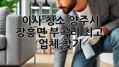 이사 청소, 양주시 장흥면 부곡리 최고 업체 찾기!